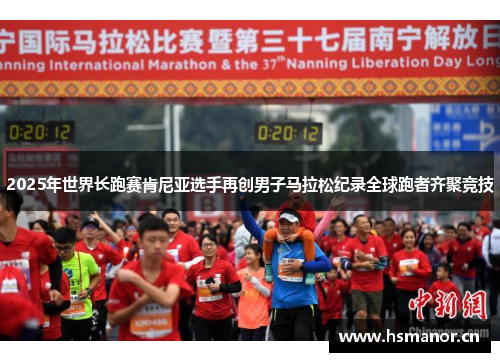 2025年世界长跑赛肯尼亚选手再创男子马拉松纪录全球跑者齐聚竞技