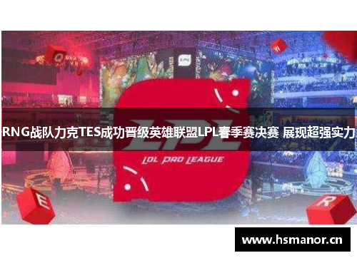 RNG战队力克TES成功晋级英雄联盟LPL春季赛决赛 展现超强实力