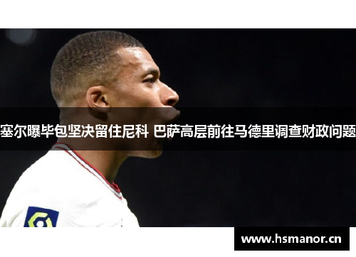 塞尔曝毕包坚决留住尼科 巴萨高层前往马德里调查财政问题