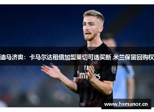 迪马济奥：卡马尔达租借加盟莱切可选买断 米兰保留回购权